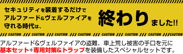 車の盗難&車上荒しランキングワースト上位の新型アルファード&ヴェルファイア。ハリアーの盗難、車上荒し被害の手口を元に基本セット+専用対策&トラップを装備したスペシャルセットです。