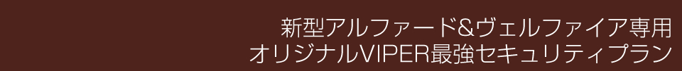 新型アルファード&ヴェルファイア専用VIPERカーセキュリティプラン